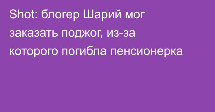 Shot: блогер Шарий мог заказать поджог, из-за которого погибла пенсионерка