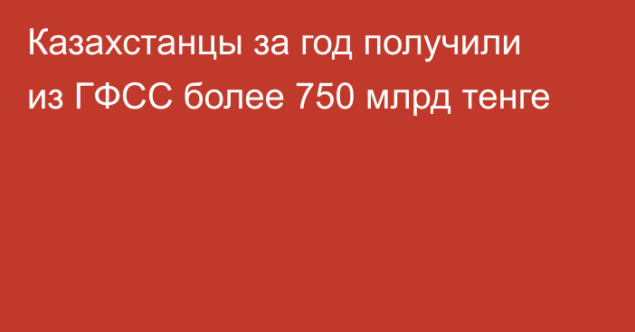 Казахстанцы за год получили из ГФСС более 750 млрд тенге