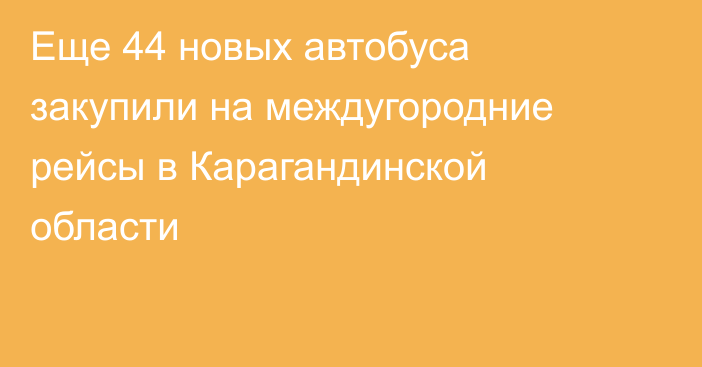 Еще 44 новых автобуса закупили на междугородние рейсы в Карагандинской области