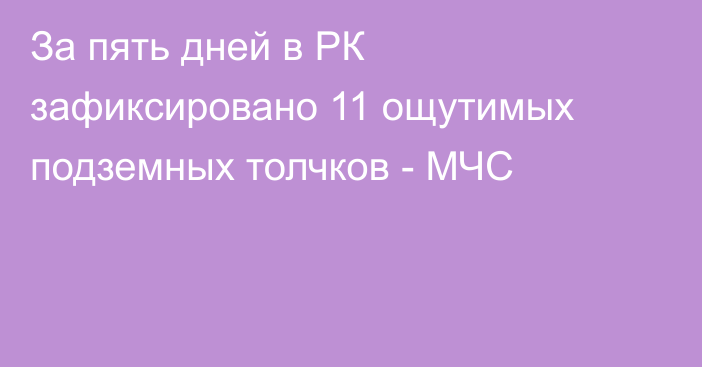 За пять дней в РК зафиксировано 11 ощутимых подземных толчков - МЧС