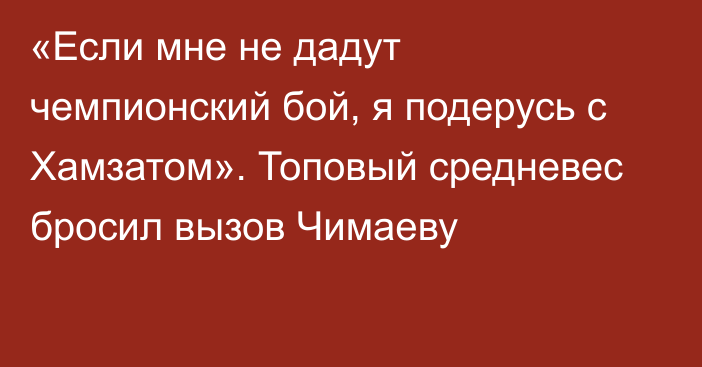 «Если мне не дадут чемпионский бой, я подерусь с Хамзатом». Топовый средневес бросил вызов Чимаеву