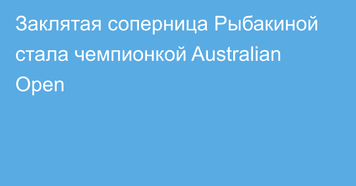 Заклятая соперница Рыбакиной стала чемпионкой Australian Open