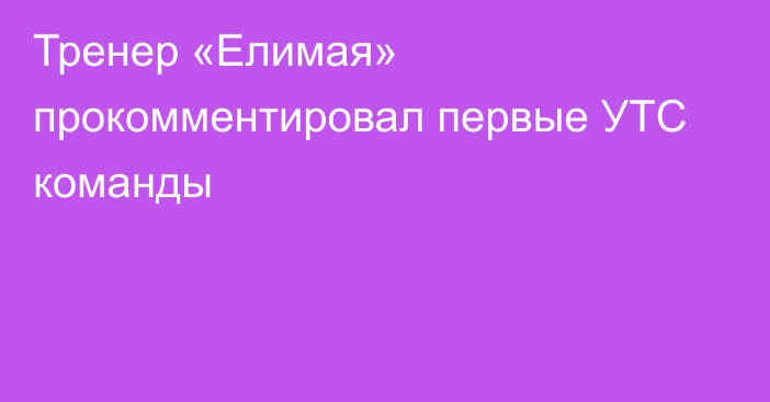 Тренер «Елимая» прокомментировал первые УТС команды