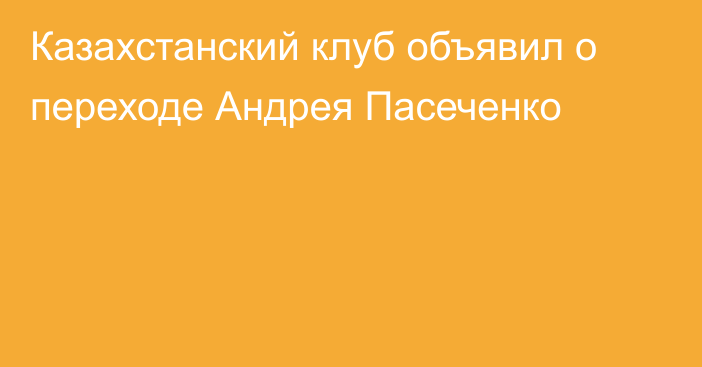 Казахстанский клуб объявил о переходе Андрея Пасеченко