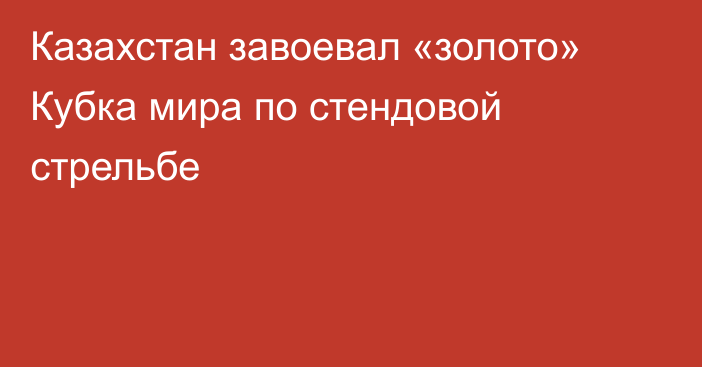 Казахстан завоевал «золото» Кубка мира по стендовой стрельбе