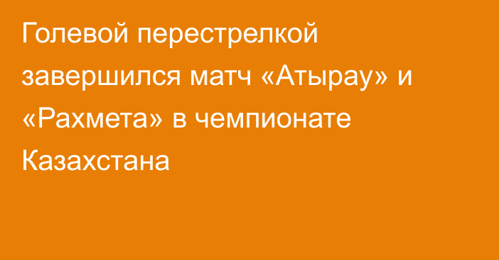 Голевой перестрелкой завершился матч «Атырау» и «Рахмета» в чемпионате Казахстана