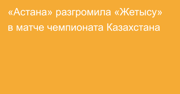 «Астана» разгромила «Жетысу» в матче чемпионата Казахстана