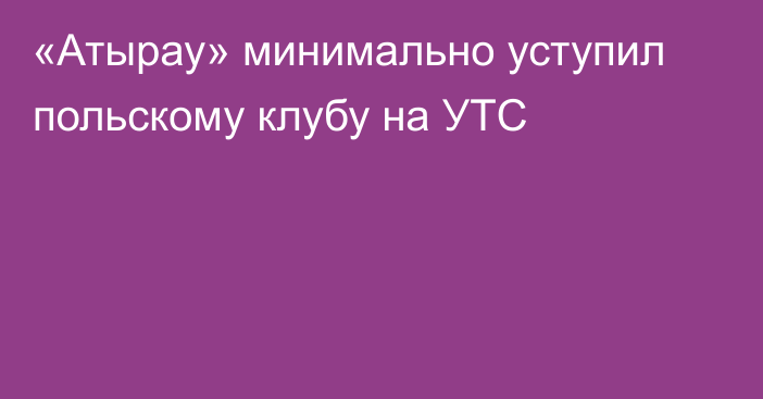 «Атырау» минимально уступил польскому клубу на УТС