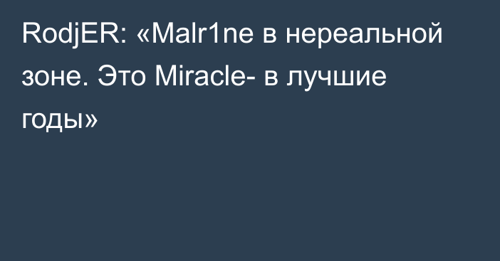 RodjER: «Malr1ne в нереальной зоне. Это Miracle- в лучшие годы»