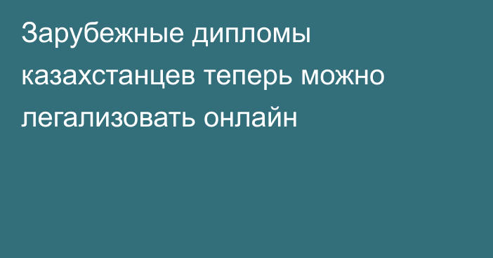 Зарубежные дипломы казахстанцев теперь можно легализовать онлайн