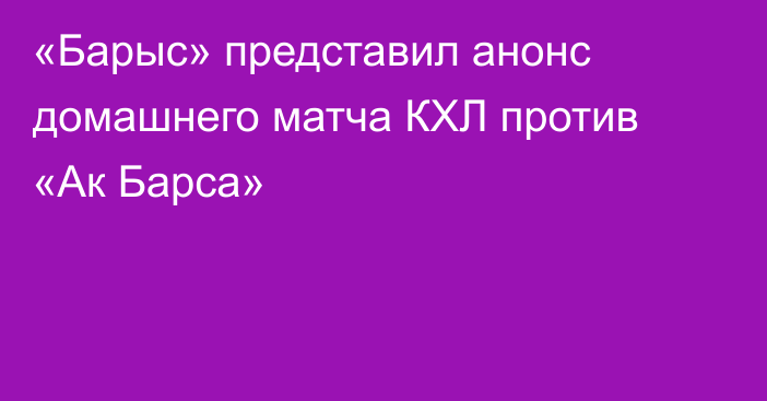 «Барыс» представил анонс домашнего матча КХЛ против «Ак Барса»