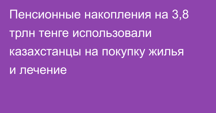 Пенсионные накопления на 3,8 трлн тенге использовали казахстанцы на покупку жилья и лечение