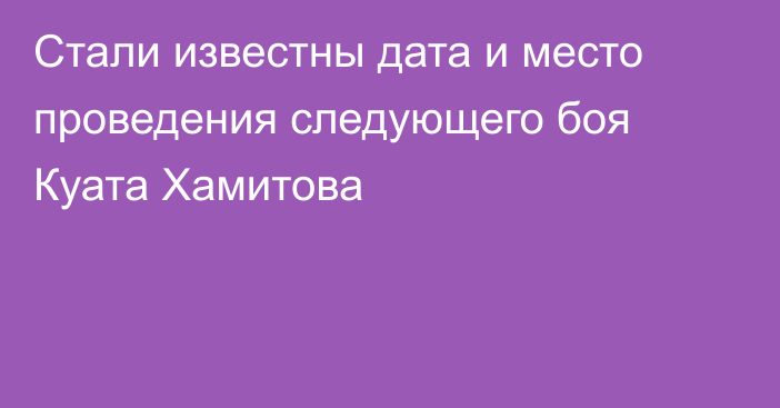 Стали известны дата и место проведения следующего боя Куата Хамитова