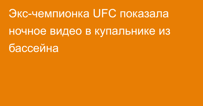 Экс-чемпионка UFC показала ночное видео в купальнике из бассейна