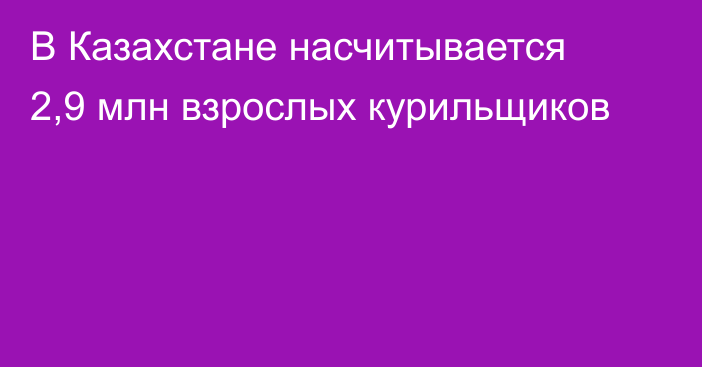 В Казахстане насчитывается 2,9 млн взрослых курильщиков