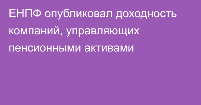 ЕНПФ опубликовал доходность компаний, управляющих пенсионными активами