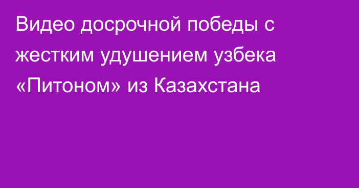 Видео досрочной победы с жестким удушением узбека «Питоном» из Казахстана