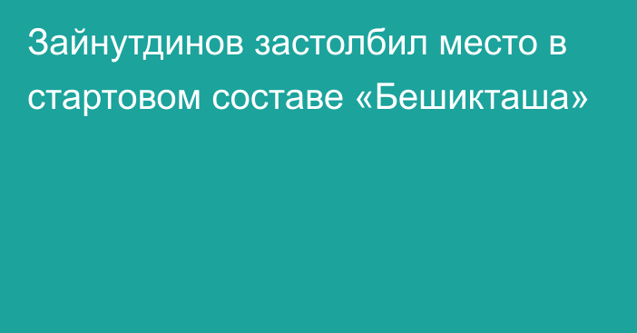 Зайнутдинов застолбил место в стартовом составе «Бешикташа»