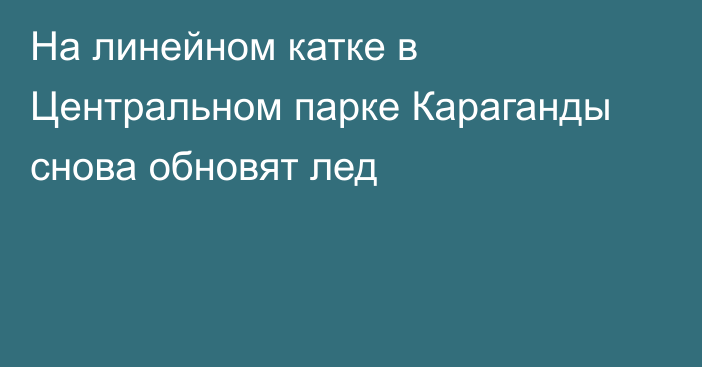 На линейном катке в Центральном парке Караганды снова обновят лед