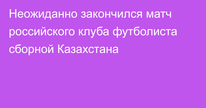 Неожиданно закончился матч российского клуба футболиста сборной Казахстана