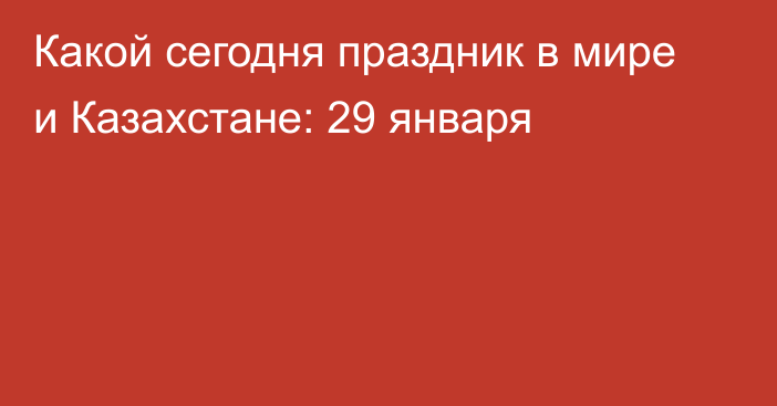 Какой сегодня праздник в мире и Казахстане: 29 января