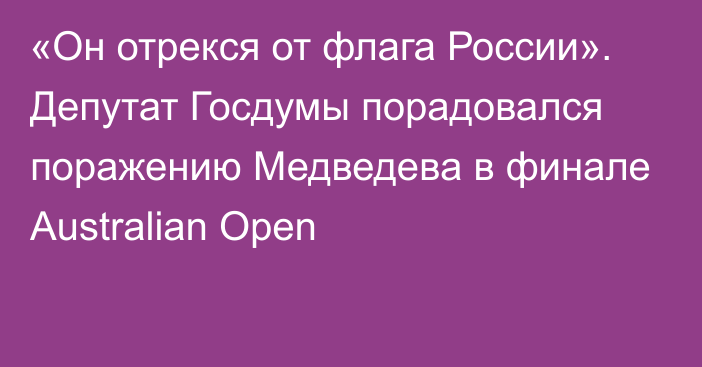 «Он отрекся от флага России». Депутат Госдумы порадовался поражению Медведева в финале Australian Open