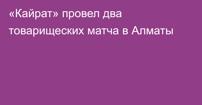 «Кайрат» провел два товарищеских матча в Алматы