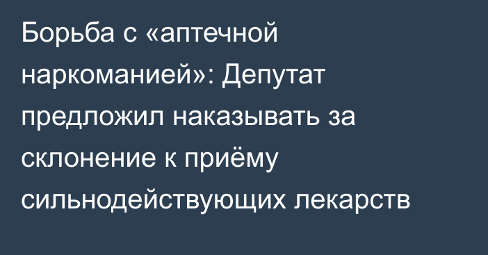 Борьба с «аптечной наркоманией»: Депутат предложил наказывать за склонение к приёму сильнодействующих лекарств