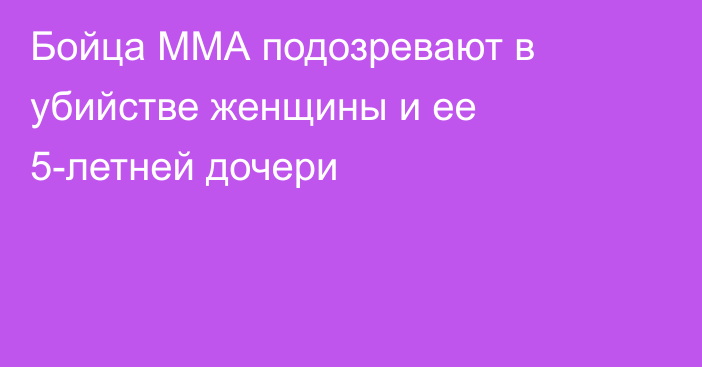 Бойца ММА подозревают в убийстве женщины и ее 5-летней дочери