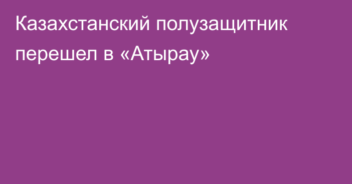 Казахстанский полузащитник перешел в «Атырау»