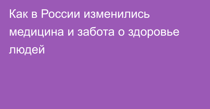 Как в России изменились медицина и забота о здоровье людей