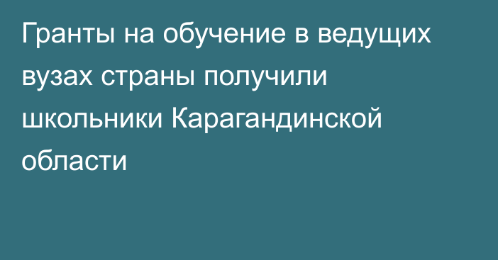 Гранты на обучение в ведущих вузах страны получили школьники Карагандинской области