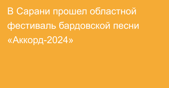 В Сарани прошел областной фестиваль бардовской песни «Аккорд-2024»