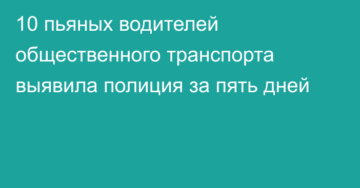 10 пьяных водителей общественного транспорта выявила полиция за пять дней