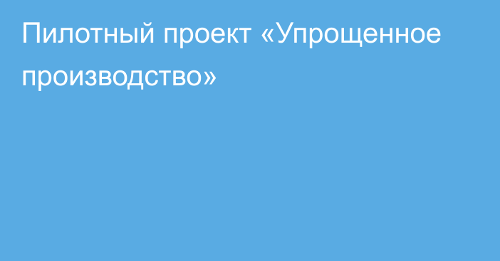 Пилотный проект «Упрощенное производство»