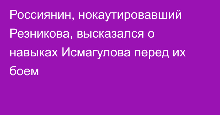 Россиянин, нокаутировавший Резникова, высказался о навыках Исмагулова перед их боем