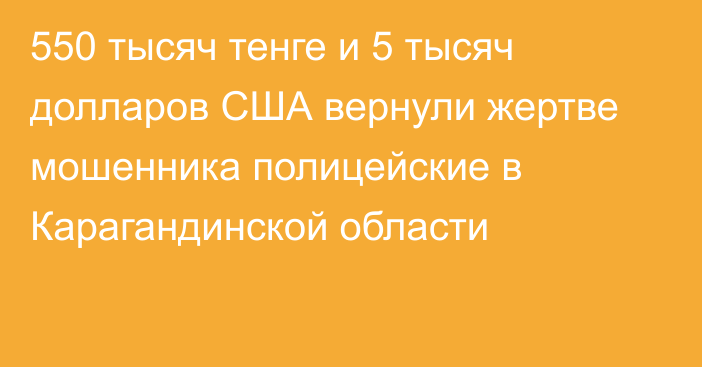 550 тысяч тенге и 5 тысяч долларов США вернули жертве мошенника полицейские в Карагандинской области