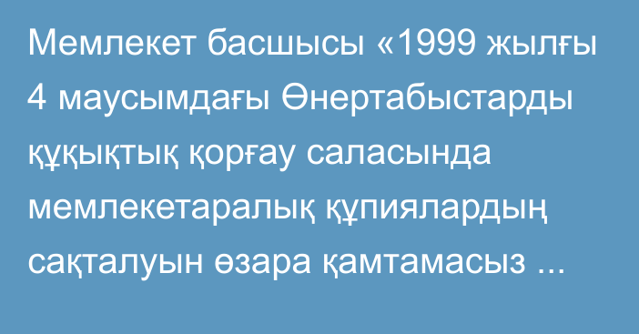 Мемлекет басшысы «1999 жылғы 4 маусымдағы Өнертабыстарды құқықтық қорғау саласында мемлекетаралық құпиялардың сақталуын өзара қамтамасыз ету туралы келісімнің қолданысын тоқтату туралы хаттаманы ратификациялау туралы» Қазақстан Республикасының Заңына қол қойды