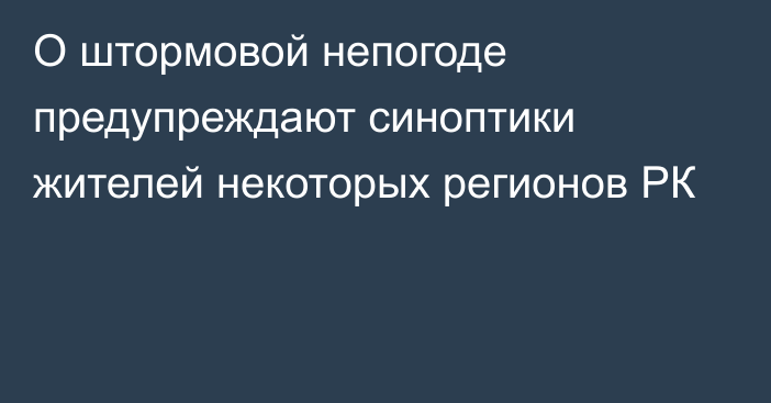 О штормовой непогоде предупреждают синоптики жителей некоторых регионов РК