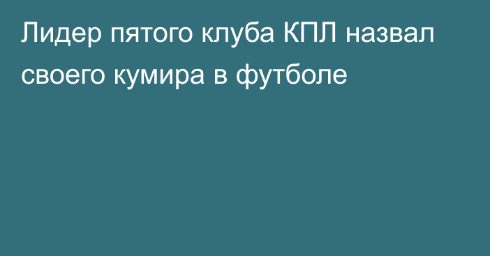 Лидер пятого клуба КПЛ назвал своего кумира в футболе