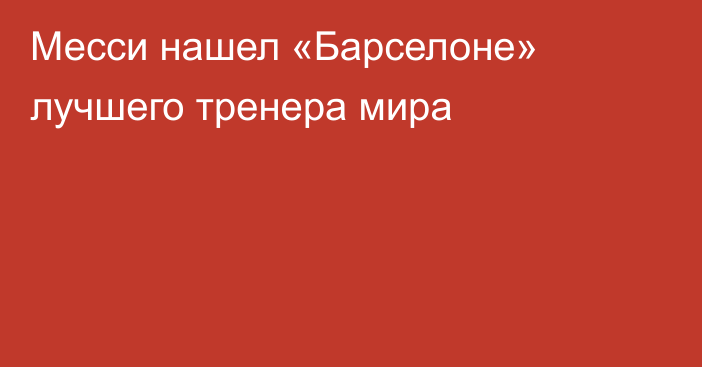 Месси нашел «Барселоне» лучшего тренера мира