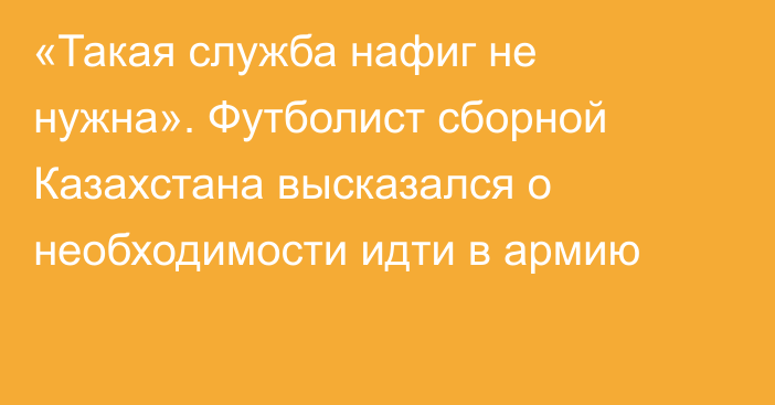 «Такая служба нафиг не нужна». Футболист сборной Казахстана высказался о необходимости идти в армию