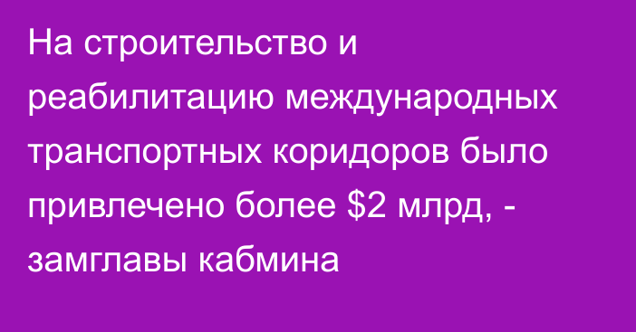 На строительство и реабилитацию международных транспортных коридоров было привлечено более $2 млрд, - замглавы кабмина