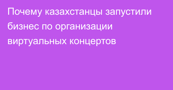 Почему казахстанцы запустили бизнес по организации виртуальных концертов