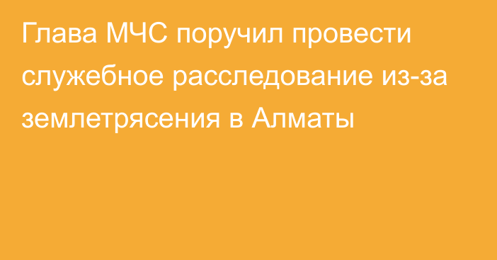 Глава МЧС поручил провести служебное расследование из-за землетрясения в Алматы