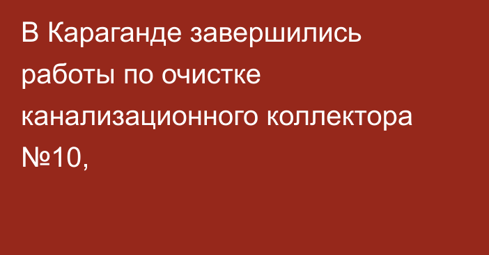 В Караганде завершились работы по очистке канализационного коллектора №10,