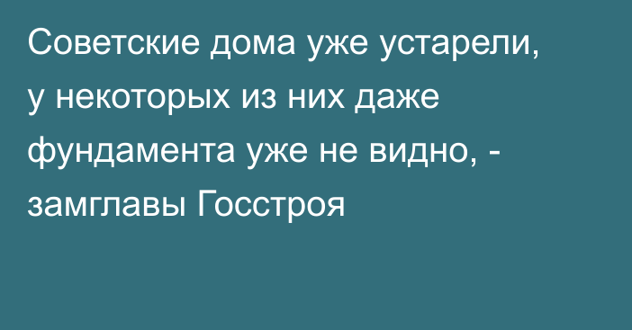 Советские дома уже устарели, у некоторых из них даже фундамента уже не видно, - замглавы Госстроя