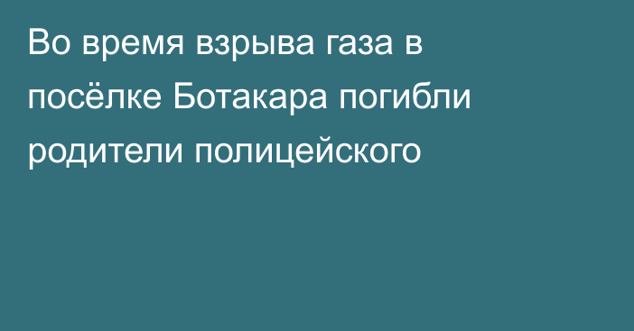 Во время взрыва газа в посёлке Ботакара погибли родители полицейского