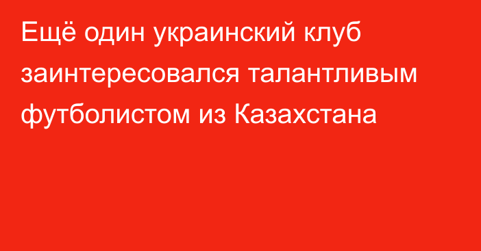 Ещё один украинский клуб заинтересовался талантливым футболистом из Казахстана