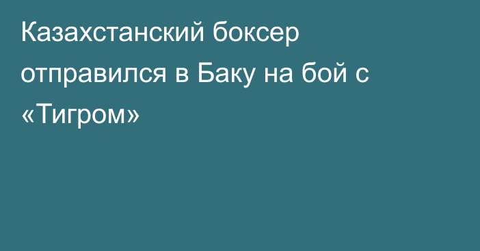 Казахстанский боксер отправился в Баку на бой с «Тигром»